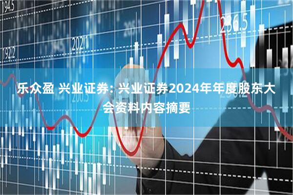 乐众盈 兴业证券: 兴业证券2024年年度股东大会资料内容摘要