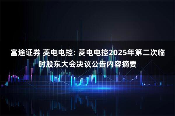 富途证券 菱电电控: 菱电电控2025年第二次临时股东大会决议公告内容摘要