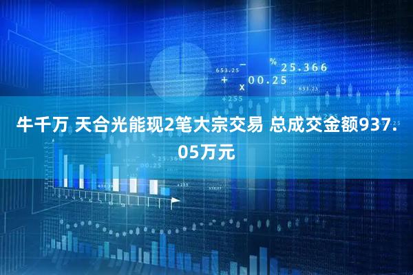 牛千万 天合光能现2笔大宗交易 总成交金额937.05万元