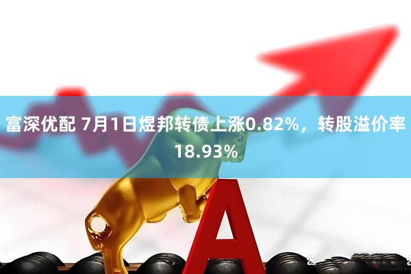 富深优配 7月1日煜邦转债上涨0.82%，转股溢价率18.93%