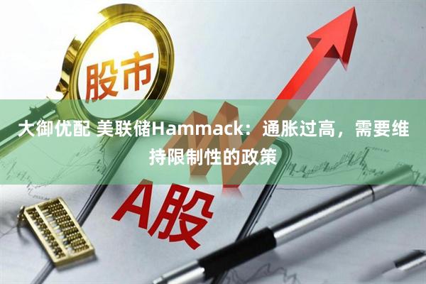 大御优配 美联储Hammack：通胀过高，需要维持限制性的政策