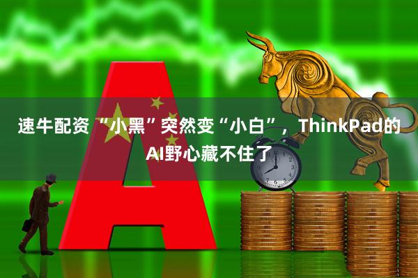 速牛配资 “小黑”突然变“小白”，ThinkPad的AI野心藏不住了