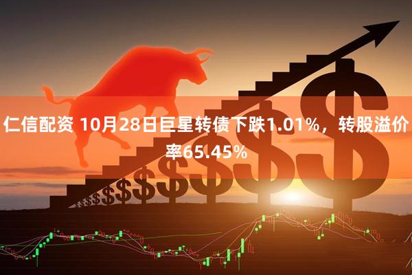 仁信配资 10月28日巨星转债下跌1.01%，转股溢价率65.45%