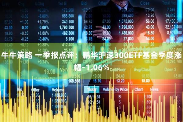 牛牛策略 一季报点评：鹏华沪深300ETF基金季度涨幅-1.06%