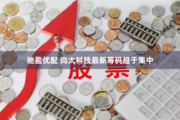 驰盈优配 尚太科技最新筹码趋于集中